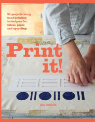 Title: Print it!: 25 projects using hand-printing techniques for fabric, paper and upcycling, Author: Joy Jolliffe