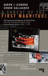 Title: A Threat of the First Magnitude: FBI Counterintelligence & Infiltration From the Communist Party to the Revolutionary Union 1962-1974, Author: Aaron J Leonard