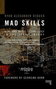 Title: Mad Skills: MIDI and Music Technology in the Twentieth Century, Author: Ryan Diduck