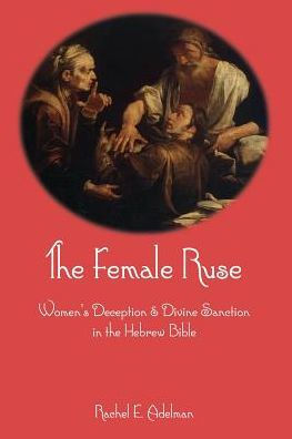 The Female Ruse: Women's Deception and Divine Sanction in the Hebrew Bible