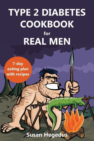 Type 2 Diabetes Cookbook for Real Men: A 7-Day Eating Plan with Recipes