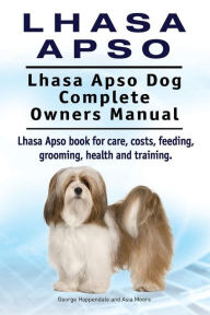 Title: Lhasa Apso. Lhasa Apso Dog Complete Owners Manual. Lhasa Apso book for care, costs, feeding, grooming, health and training., Author: Asia Moore