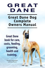 Title: Great Dane. Great Dane Dog Complete Owners Manual. Great Dane book for care, costs, feeding, grooming, health and training., Author: Asia Moore