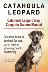 Title: Catahoula Leopard. Catahoula Leopard dog Dog Complete Owners Manual. Catahoula Leopard dog book for care, costs, feeding, grooming, health and training., Author: George Hoppendale