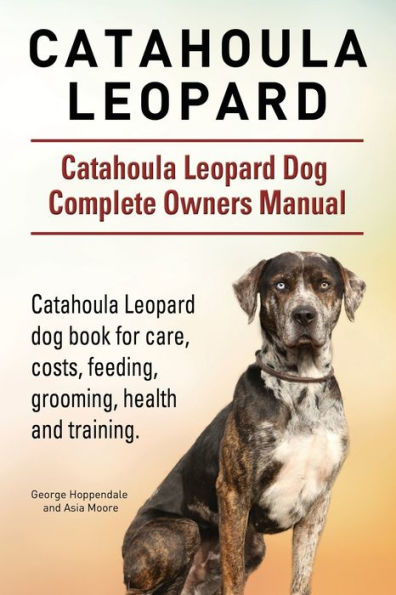 Catahoula Leopard. Catahoula Leopard dog Dog Complete Owners Manual. Catahoula Leopard dog book for care, costs, feeding, grooming, health and training.