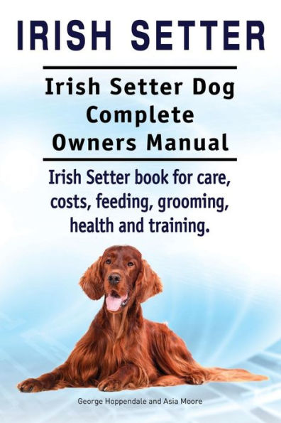 Irish Setter. Irish Setter Dog Complete Owners Manual. Irish Setter book for care, costs, feeding, grooming, health and training.