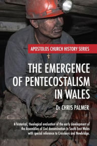 Title: The Emergence of Pentecostalism in Wales: A Historical, Theological Evaluation of the Early Development of the Assemblies of God Denomination in South East Wales, Author: Chris Palmer