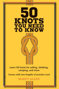 Title: 50 Knots You Need to Know: Learn 50 knots for sailing, climbing, camping, and more, Author: Marty Allen