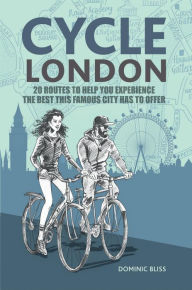 Title: Cycle London: 22 routes to help you experience the best this famous city has to offer, Author: Dominic Bliss
