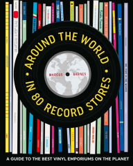 Title: Around the World in 80 Record Stores: A guide to the best vinyl emporiums on the planet, Author: Marcus Barnes