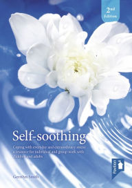 Title: Self-Soothing: Coping with everyday and extraordinary stress: a resource for individual and group work with children and adults, Author: Gerrilyn Smith