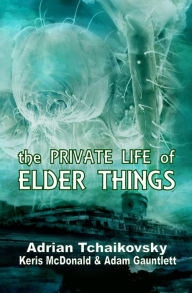 Title: The Private Life of Elder Things, Author: Adrian Tchaikovsky