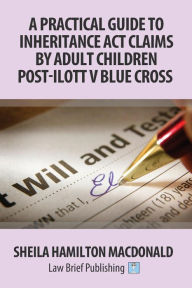 Title: A Practical Guide to Inheritance Act Claims by Adult Children Post-Ilott v Blue Cross, Author: Sheila Hamilton Macdonald