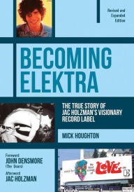 Title: Becoming Elektra: The True Story of Jac Holzman's Visionary Record Label (Revised & Expanded Edition), Author: Mick Houghton