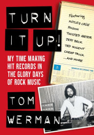 Title: Turn It Up!: My Time Making Hit Records In The Glory Days Of Rock Music (Featuring Mötley Crüe, Poison, Twisted Sister, Jeff Beck, Ted Nugent, Cheap Trick, And More), Author: Tom Werman