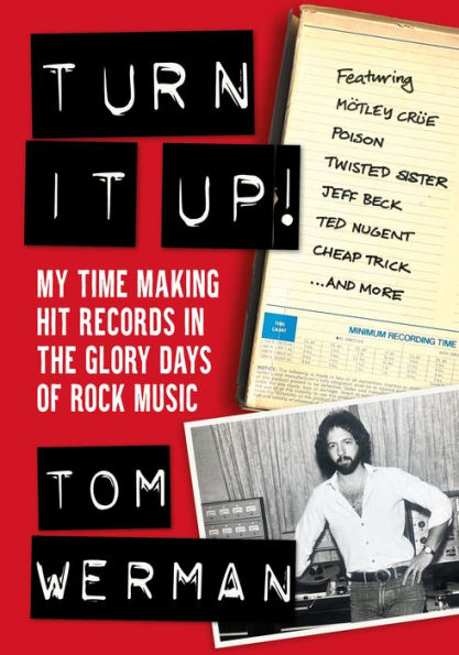 Turn It Up!: My Time Making Hit Records The Glory Days Of Rock Music (Featuring Mötley Crüe, Poison, Twisted Sister, Jeff Beck, Ted Nugent, Cheap Trick, And More)