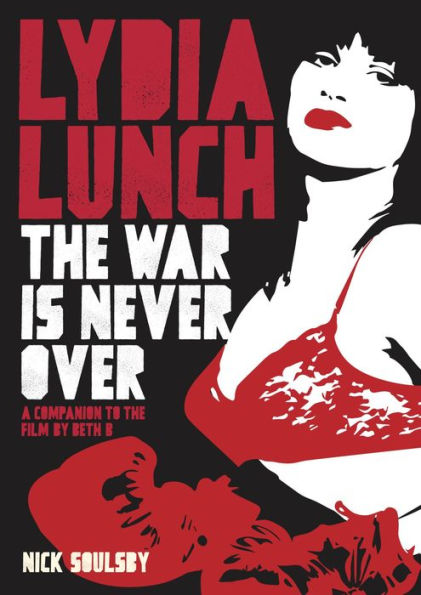 Lydia Lunch: The War Is Never Over: A Companion To Film By Beth B