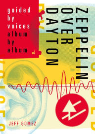 Pdb ebook free download Zeppelin Over Dayton: Guided By Voices Album By Album FB2 iBook 9781911036593 by Jeff Gomez