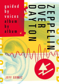 Free epub books free download Zeppelin Over Dayton: Guided By Voices Album By Album