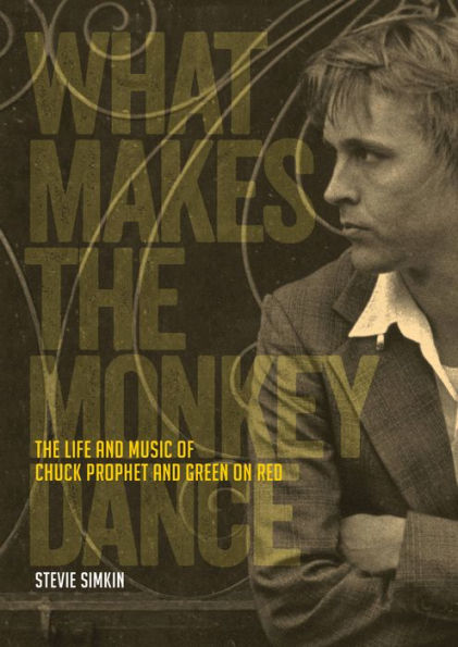 What Makes The Monkey Dance: Life And Music Of Chuck Prophet Green On Red