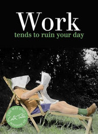 Title: Work: tends to ruin your day, Author: Cath Tate