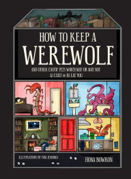 Title: How to Keep a Werewolf: And Other Exotic Pets Which May or May Not a) Exist or b) Eat You, Author: Fiona Bowron