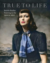 Title: True To Life: British Realist Painting in the 1920s and 1930s, Author: Patrick Elliott