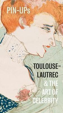 Pin-Ups: Toulouse-Lautrec and the Art of Celebrity