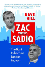 Title: Zac Versus Sadiq: The fight to become London Mayor, Author: Dave Hill