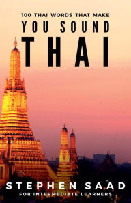 Title: 100 Thai Words That Make You Sound Thai: Thai for Intermediate Learners, Author: Stephen Saad