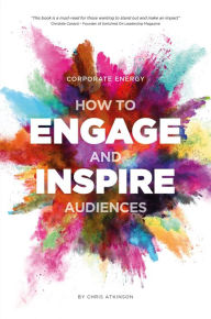 Title: Corporate Energy: How to Engage and Inspire Audiences, Author: Chris Atkinson