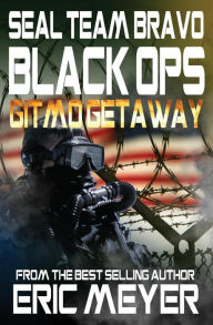 Title: SEAL Team Bravo: Black Ops - Gitmo Getaway, Author: Eric Meyer