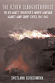 Title: The Rzhev Slaughterhouse: The Red Army's Forgotten 15-Month Campaign Against Army Group Center, 1942-1943, Author: Svetlana Gerasimova