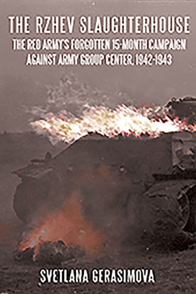 The Rzhev Slaughterhouse: Red Army's Forgotten 15-Month Campaign Against Army Group Center, 1942-1943
