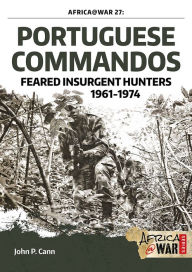 Title: Portuguese Commandos: Feared Insurgent Hunters, 1961-1974, Author: John P. Cann