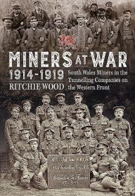 Title: Miners At War 1914-1919: South Wales Miners In The Tunnelling Companies On The Western Front, Author: Ritchie Wood