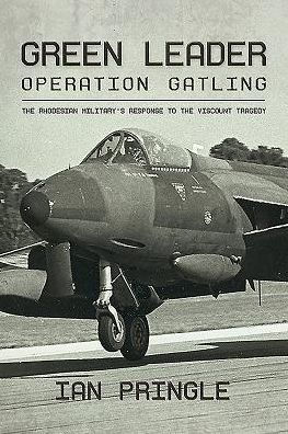 Green Leader: Operation Gatling, the Rhodesian Military's Response To The Viscount Tragedy