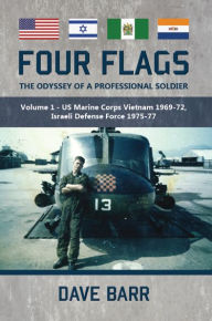 Title: Four Flags, The Odyssey of a Professional Soldier: Part 1: US Marine Corps Vietnam 1969-72, Israeli Defence Force 1975-77, Author: Dave Barr