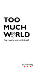 Title: Too Much World: How I survive as an autistic girl, Author: Claire Murphy