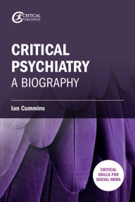 Title: Critical Psychiatry: A Biography, Author: Ian Cummins