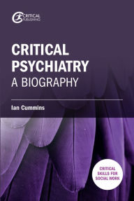 Title: Critical Psychiatry: A Biography, Author: Ian Cummins