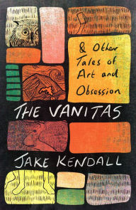 Title: The Vanitas & Other Tales of Art and Obsession, Author: Jake Kendall