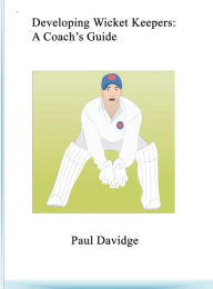 Title: Developing Wicket Keepers: A Coach's Guide, Author: Paul Davidge