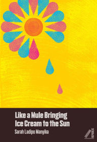 Title: Like A Mule Bringing Ice Cream To The Sun (Shortlisted for the Goldsmith Prize), Author: Sarah Ladipo Manyika