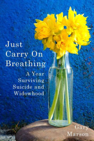 Title: Just Carry On Breathing: A Year Surviving Suicide and Widowhood, Author: Gary Marson