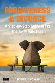 Title: Forgiveness & Divorce: A Step-by-Step Guide using The 15-Minute Rule, Author: Caroline Buchanan