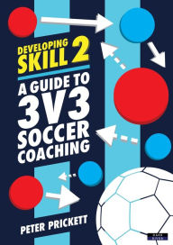 Title: Developing Skill 2: A Guide to 3v3 Soccer Coaching, Author: Peter Prickett