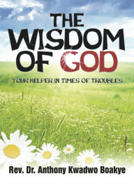 Title: The Wisdom of God, Author: Rev. Anthony K. Boakye