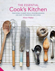 Title: The Essential Cook's Kitchen: Traditional culinary skills, from breadmaking and dairy to preserving and curing, Author: Alison Walker