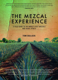 Title: The Mezcal Experience: A Field Guide to the World's Best Mezcals and Agave Spirits, Author: Tom Bullock